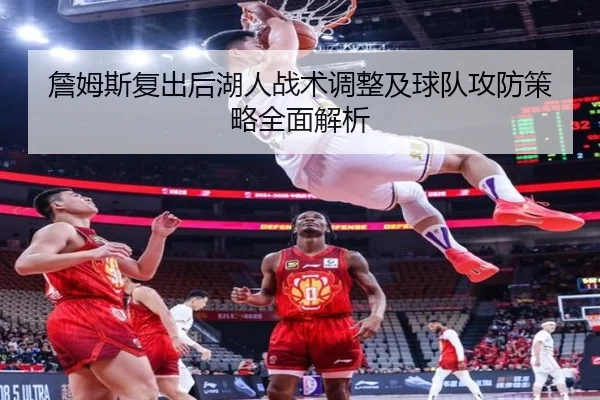 詹姆斯复出后湖人战术调整及球队攻防策略全面解析